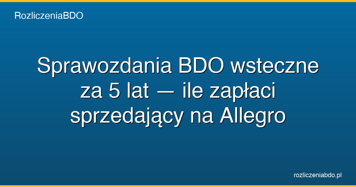 sprawozdania bdo wsteczne 5 lat allegro ile zaplace featured